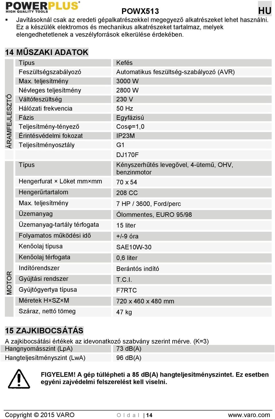 teljesítmény Névleges teljesítmény Váltófeszültség Hálózati frekvencia Fázis Teljesítmény-tényező Érintésvédelmi fokozat Teljesítményosztály Típus Kefés Automatikus feszültség-szabályozó (AVR) 3000 W