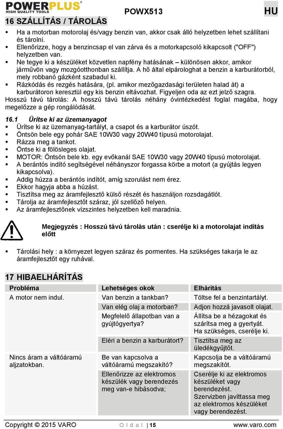 Ne tegye ki a készüléket közvetlen napfény hatásának különösen akkor, amikor járművön vagy mozgóotthonban szállítja. A hő által elpárologhat a benzin a karburátorból, mely robbanó gázként szabadul ki.