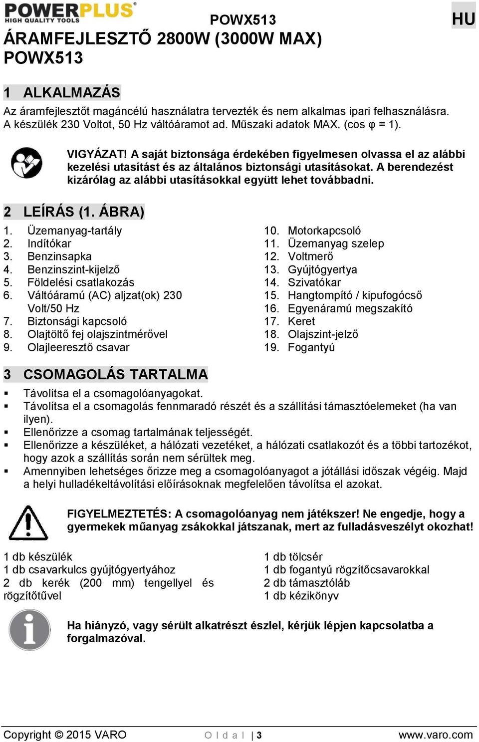 A berendezést kizárólag az alábbi utasításokkal együtt lehet továbbadni. 2 LEÍRÁS (1. ÁBRA) 1. Üzemanyag-tartály 2. Indítókar 3. Benzinsapka 4. Benzinszint-kijelző 5. Földelési csatlakozás 6.