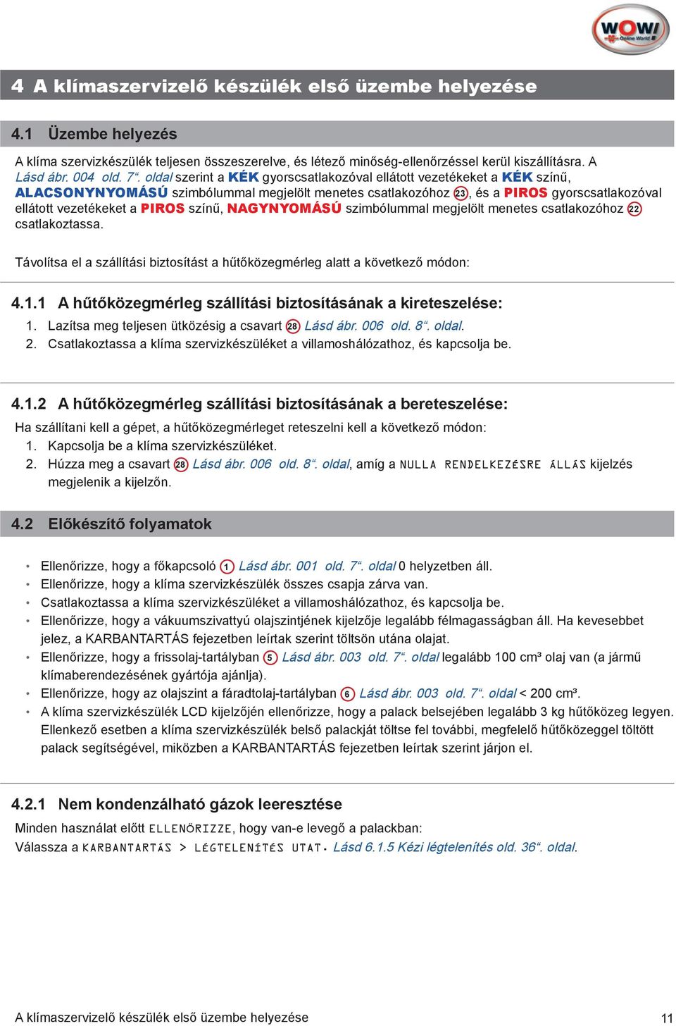 színű, NAGYNYOMÁSÚ szimbólummal megjelölt menetes csatlakozóhoz 22 csatlakoztassa. Távolítsa el a szállítási biztosítást a hűtőközegmérleg alatt a következő módon: 4.1.