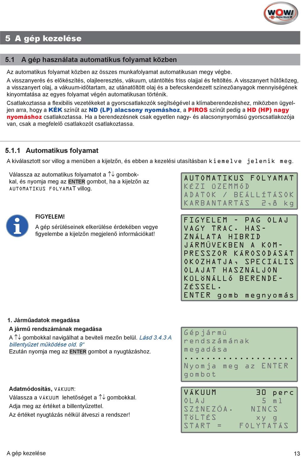 A visszanyert hűtőközeg, a visszanyert olaj, a vákuum-időtartam, az utánatöltött olaj és a befecskendezett színezőanyagok mennyiségének kinyomtatása az egyes folyamat végén automatikusan történik.