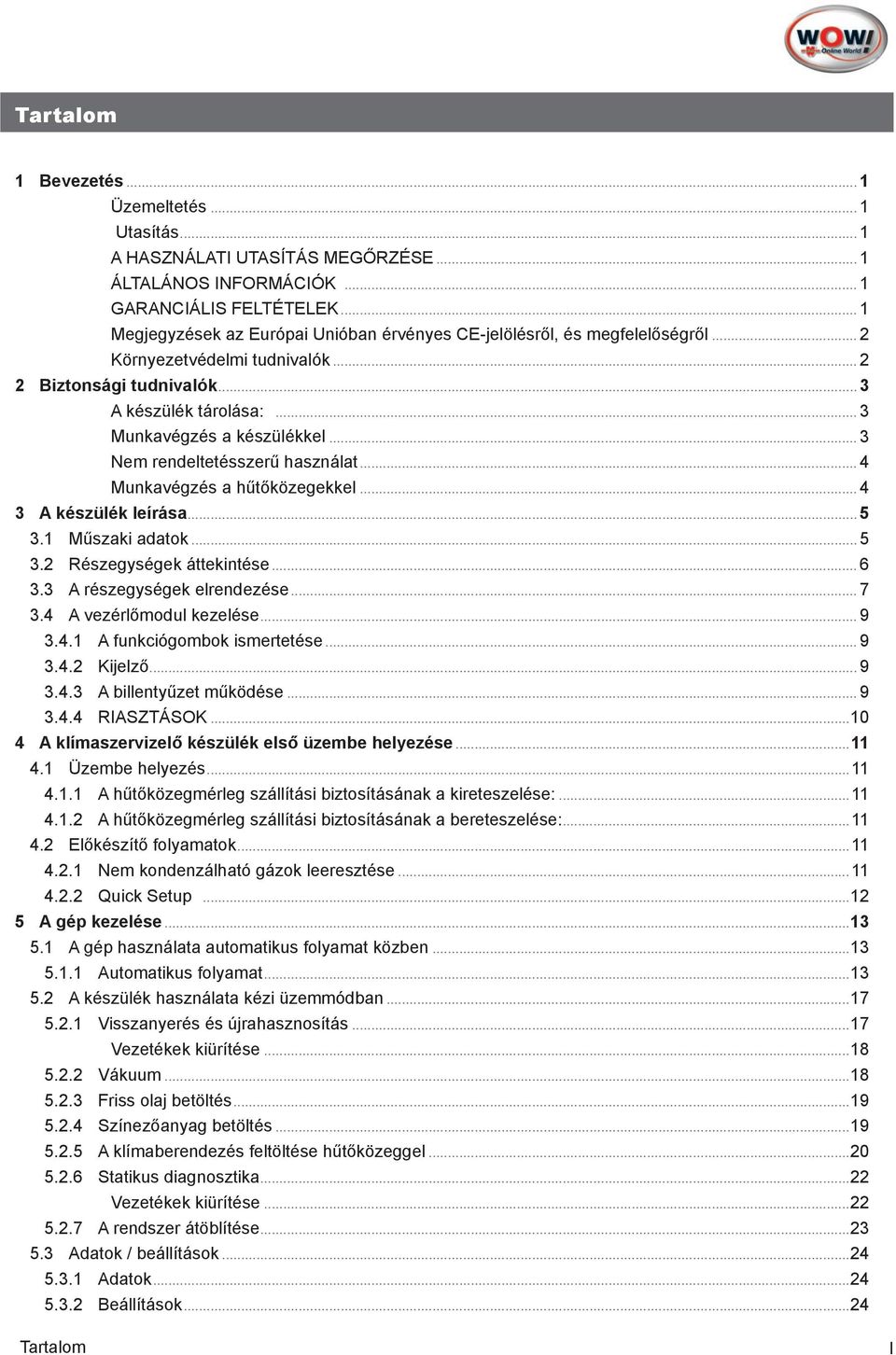 .. 3 Nem rendeltetésszerű használat... 4 Munkavégzés a hűtőközegekkel... 4 3 A készülék leírása... 5 3.1 Műszaki adatok... 5 3.2 Részegységek áttekintése... 6 3.3 A részegységek elrendezése... 7 3.