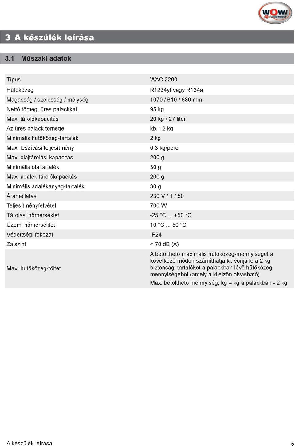 12 kg 2 kg 0,3 kg/perc 200 g 30 g 200 g 30 g Áramellátás 230 V / 1 / 50 Teljesítményfelvétel 700 W Tárolási hőmérséklet -25 C... +50 C Üzemi hőmérséklet 10 C... 50 C Védettségi fokozat Zajszint Max.