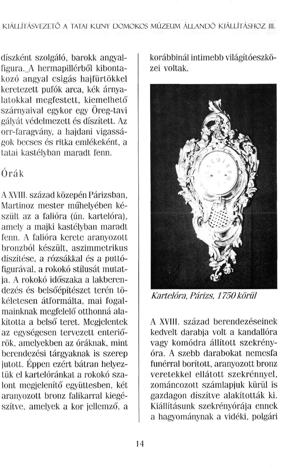 Az orr-faragvány, a hajdani vigasságok becses és ritka emlékeként, a tatai kastélyban maradt fenn. korábbinál intimebb világítóeszközei voltak. Órák A XVIII.