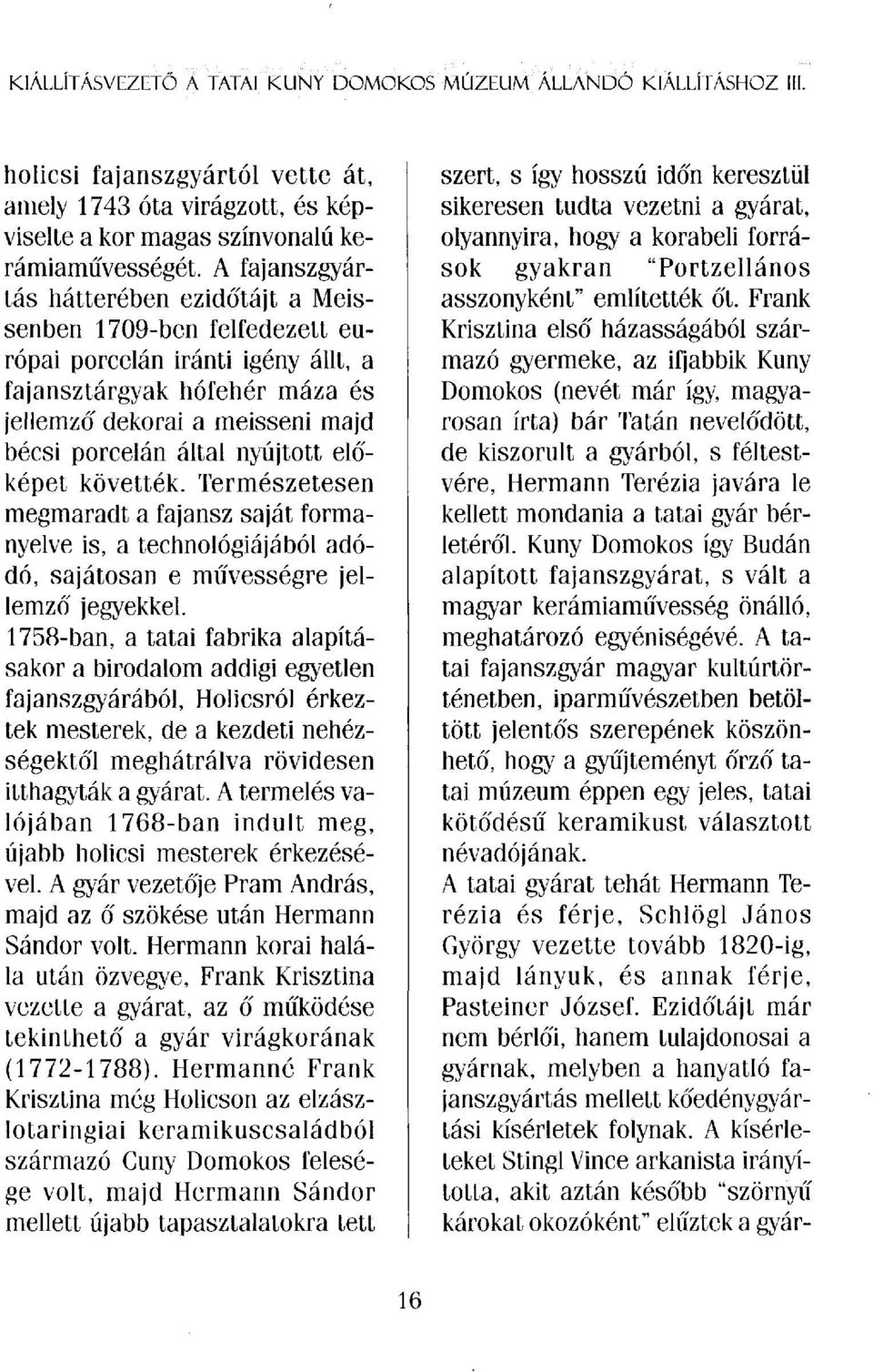 nyújtott előképet követték. Természetesen megmaradt a fajansz saját formanyelve is, a technológiájából adódó, sajátosan e művességre jellemző jegyekkel.