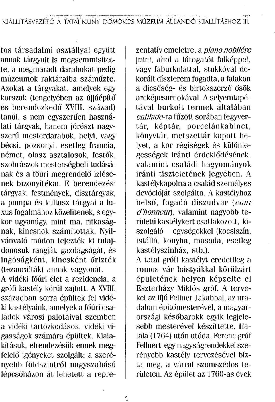 század) tanúi, s nem egyszerűen használati tárgyak, hanem jórészt nagyszerű mesterdarabok, helyi, vagy bécsi, pozsonyi, esetleg francia, német, olasz asztalosok, festők, szobrászok mesterségbeli