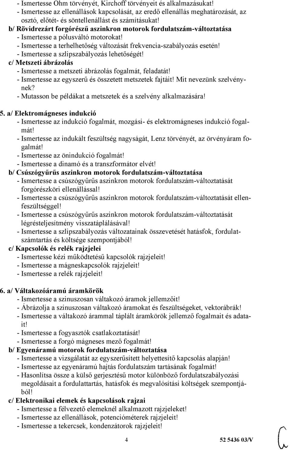 - Ismertesse a szlipszabályozás lehetőségét! c/ Metszeti ábrázolás - Ismertesse a metszeti ábrázolás fogalmát, feladatát! - Ismertesse az egyszerű és összetett metszetek fajtáit!