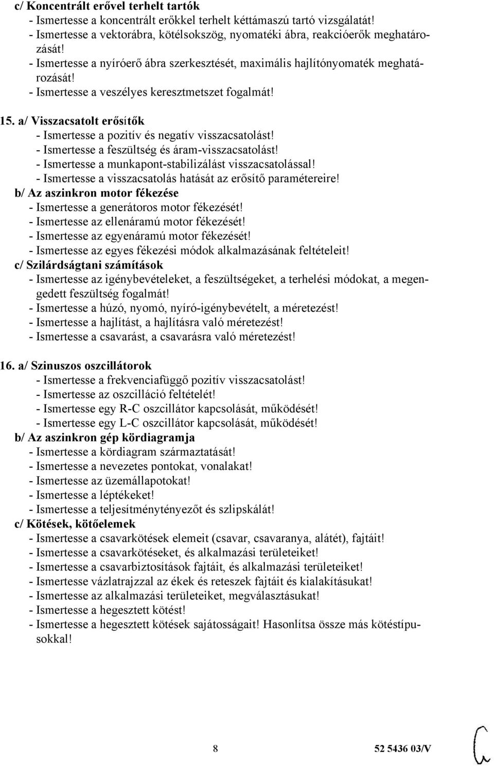 a/ Visszacsatolt erősítők - Ismertesse a pozitív és negatív visszacsatolást! - Ismertesse a feszültség és áram-visszacsatolást! - Ismertesse a munkapont-stabilizálást visszacsatolással!