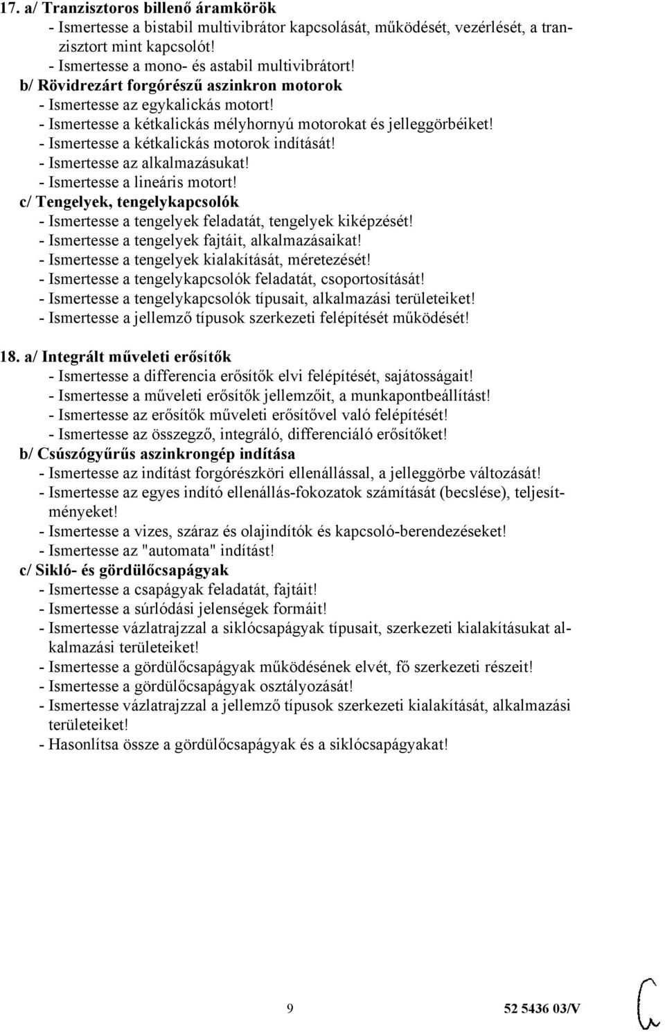 - Ismertesse az alkalmazásukat! - Ismertesse a lineáris motort! c/ Tengelyek, tengelykapcsolók - Ismertesse a tengelyek feladatát, tengelyek kiképzését!