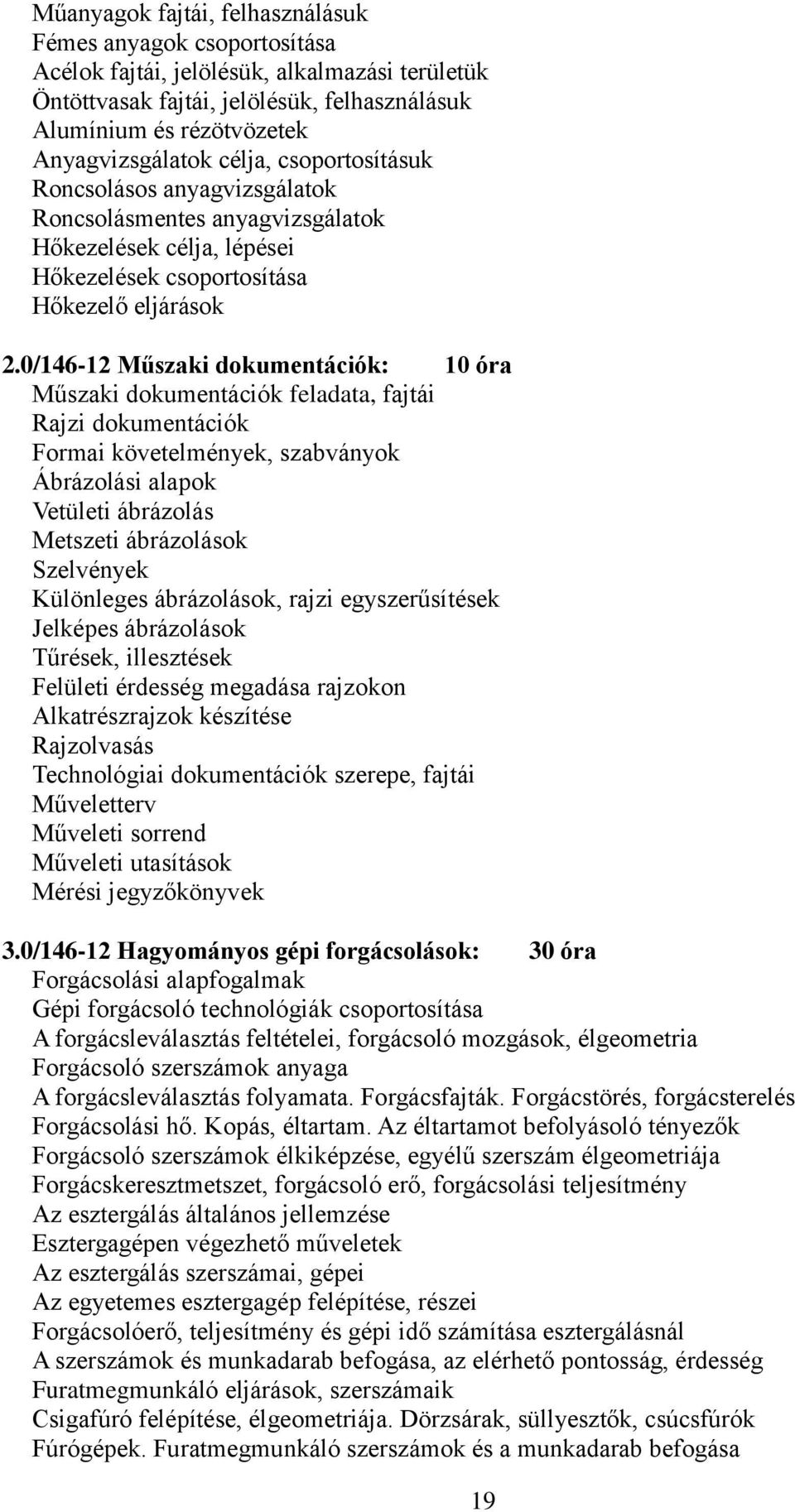 0/146-12 Műszaki dokumentációk: 10 óra Műszaki dokumentációk feladata, fajtái Rajzi dokumentációk Formai követelmények, szabványok Ábrázolási alapok Vetületi ábrázolás Metszeti ábrázolások Szelvények