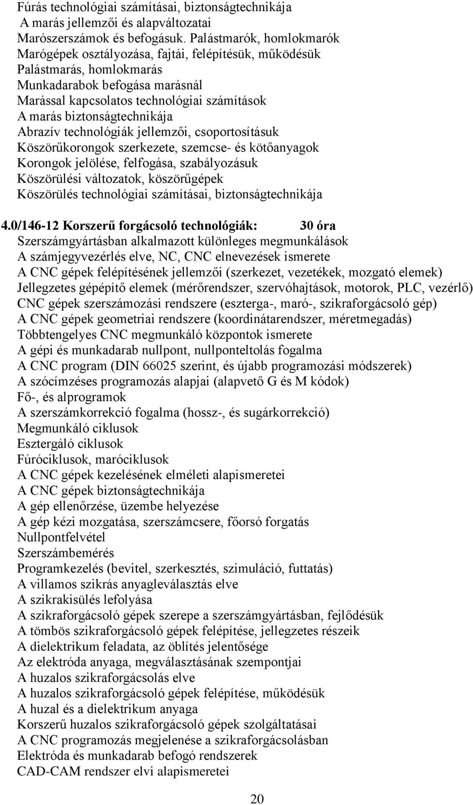 biztonságtechnikája Abrazív technológiák jellemzői, csoportosításuk Köszörűkorongok szerkezete, szemcse- és kötőanyagok Korongok jelölése, felfogása, szabályozásuk Köszörülési változatok,