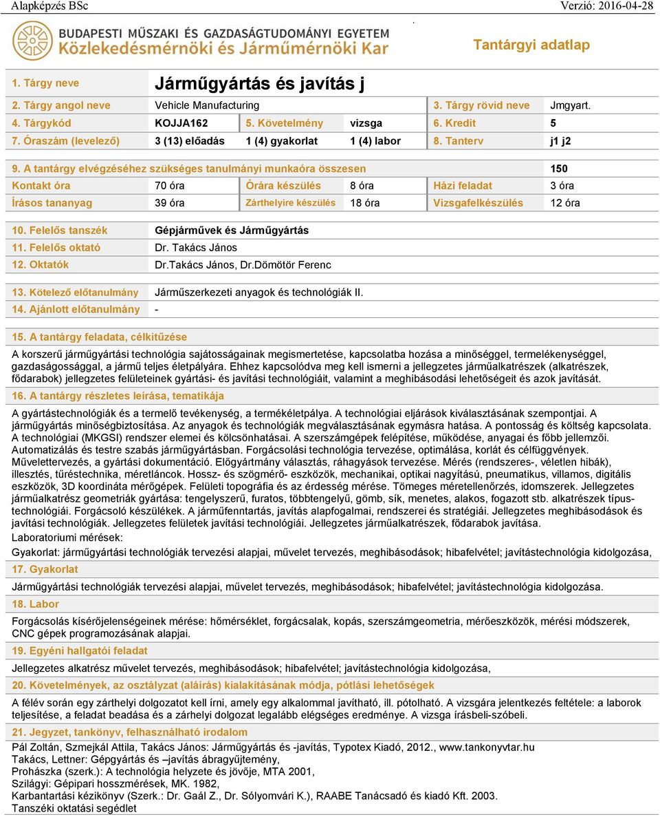 A tantárgy elvégzéséhez szükséges tanulmányi munkaóra összesen 150 Kontakt óra 70 óra Órára készülés 8 óra Házi feladat 3 óra Írásos tananyag 39 óra Zárthelyire készülés 18 óra Vizsgafelkészülés 12