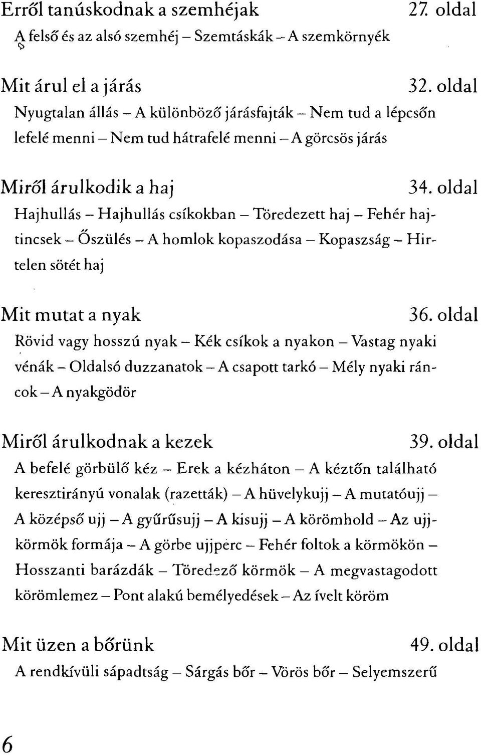 oldal Hajhullás Hajhullás csíkokban Töredezett haj Fehér hajtincsek Őszülés A homlok kopaszodása Kopaszság Hirtelen sötét haj Mit mutat a nyak 36.