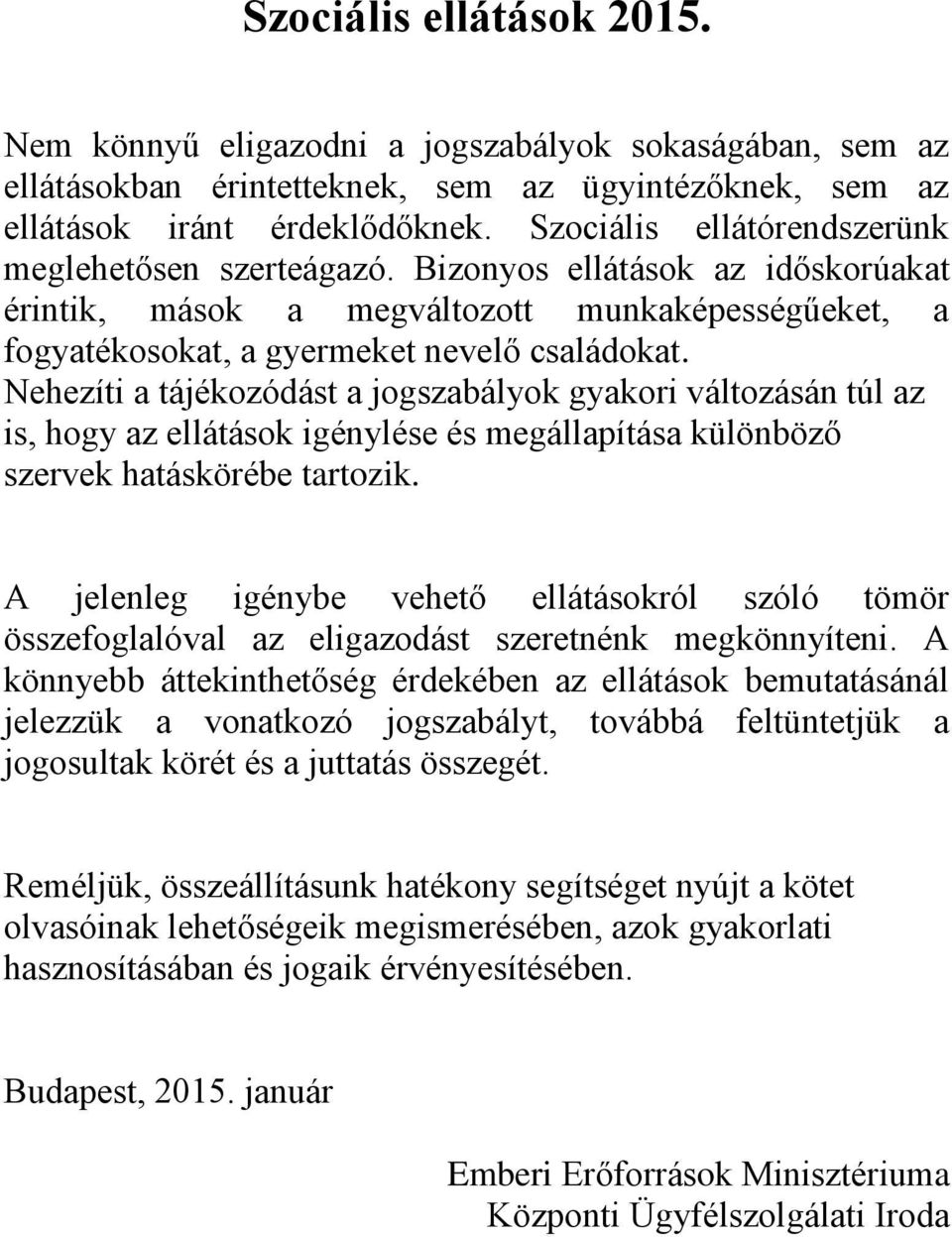 Nehezíti a tájékozódást a jogszabályok gyakori változásán túl az is, hogy az ellátások igénylése és megállapítása különböző szervek hatáskörébe tartozik.