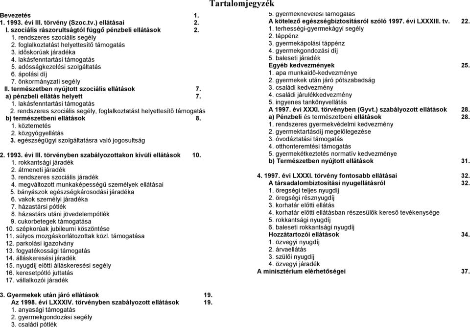 1. lakásfenntartási támogatás 2. rendszeres szociális segély, foglalkoztatást helyettesítő támogatás b) természetbeni ellátások 8. 1. köztemetés 2. közgyógyellátás 3.