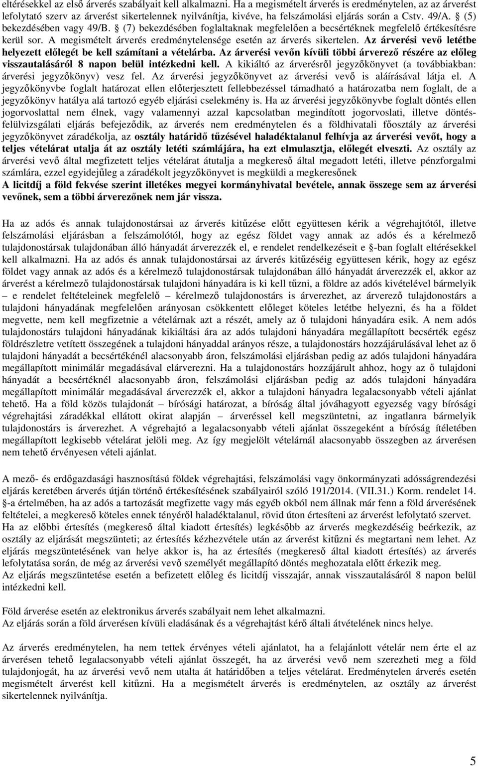 (7) bekezdésében foglaltaknak megfelelően a becsértéknek megfelelő értékesítésre kerül sor. A megismételt árverés eredménytelensége esetén az árverés sikertelen.