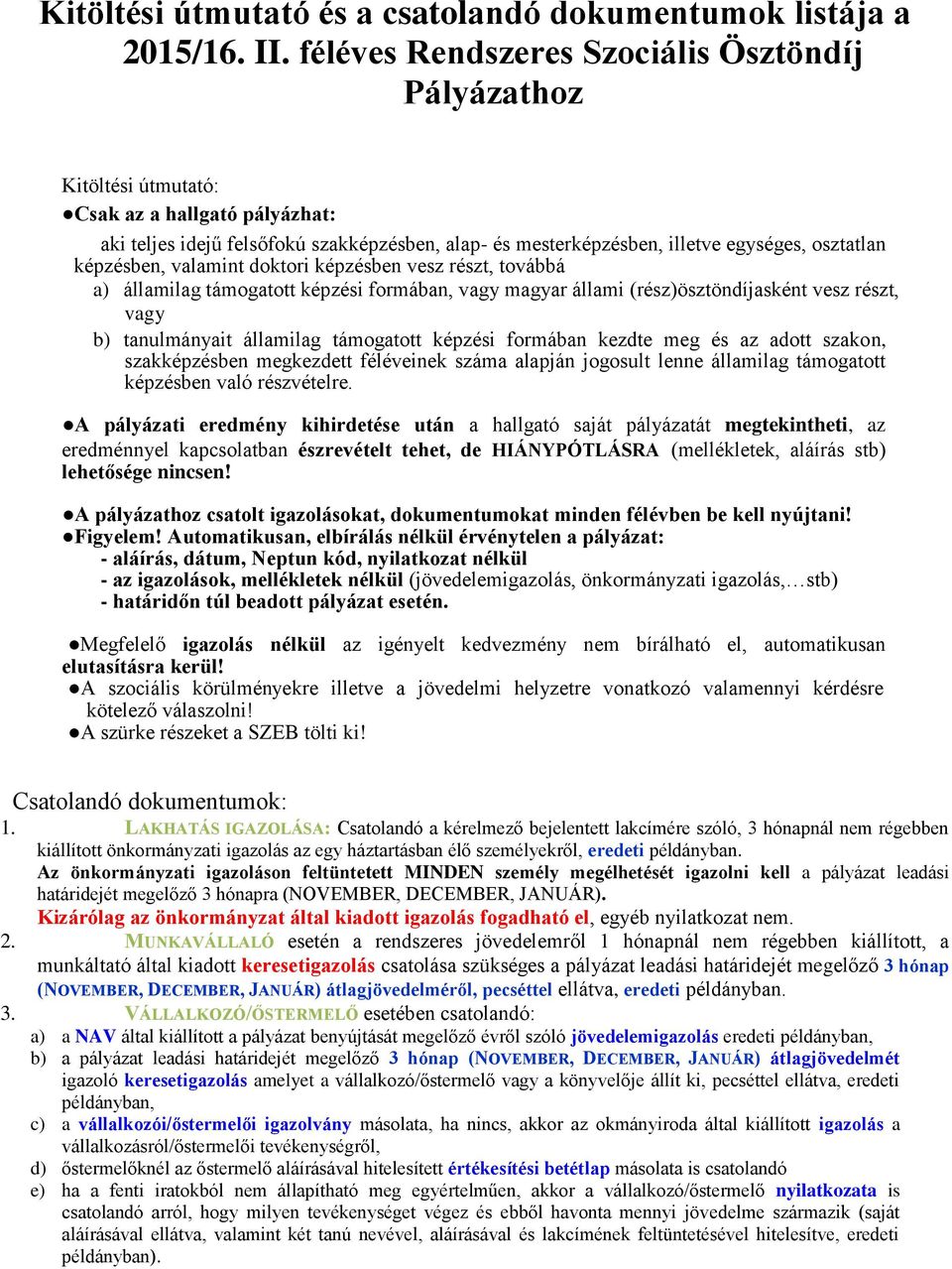 képzésben, valamint doktori képzésben vesz részt, továbbá a) államilag támogatott képzési formában, vagy magyar állami (rész)ösztöndíjasként vesz részt, vagy b) tanulmányait államilag támogatott