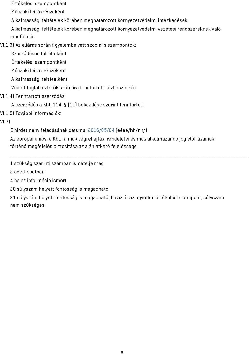 3) Az eljárás során figyelembe vett szociális szempontok: Szerződéses feltételként Értékelési szempontként Műszaki leírás részeként Alkalmassági feltételként Védett foglalkoztatók számára fenntartott