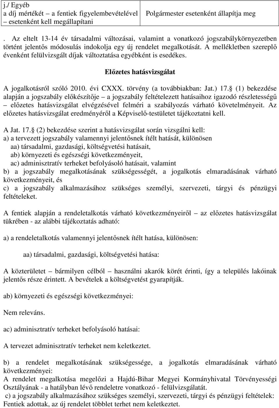 A mellékletben szereplő évenként felülvizsgált díjak változtatása egyébként is esedékes. Előzetes hatásvizsgálat A jogalkotásról szóló 2010. évi CXXX. törvény (a továbbiakban: Jat.) 17.