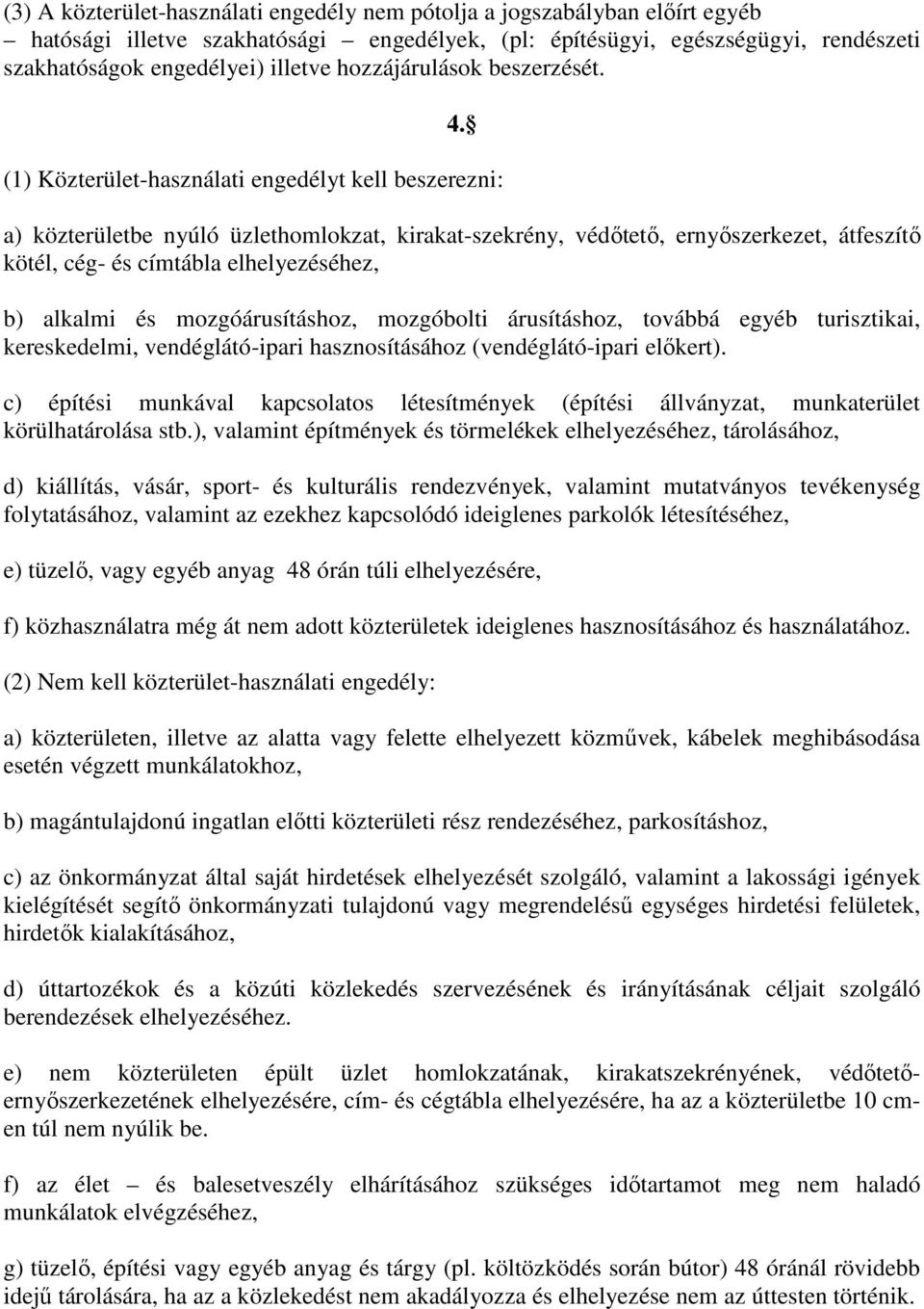 (1) Közterület-használati engedélyt kell beszerezni: a) közterületbe nyúló üzlethomlokzat, kirakat-szekrény, védőtető, ernyőszerkezet, átfeszítő kötél, cég- és címtábla elhelyezéséhez, b) alkalmi és