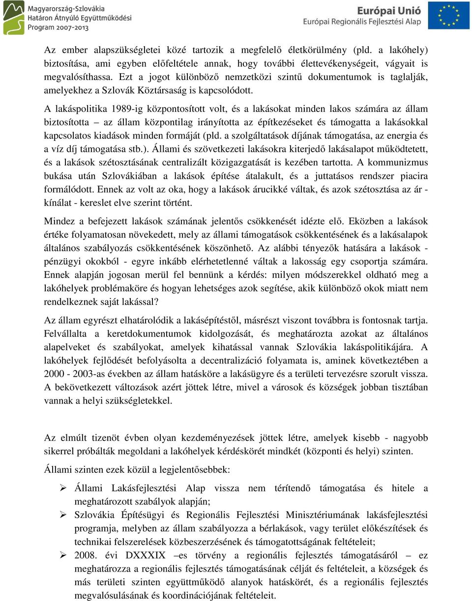 A lakáspolitika 1989-ig központosított volt, és a lakásokat minden lakos számára az állam biztosította az állam központilag irányította az építkezéseket és támogatta a lakásokkal kapcsolatos kiadások