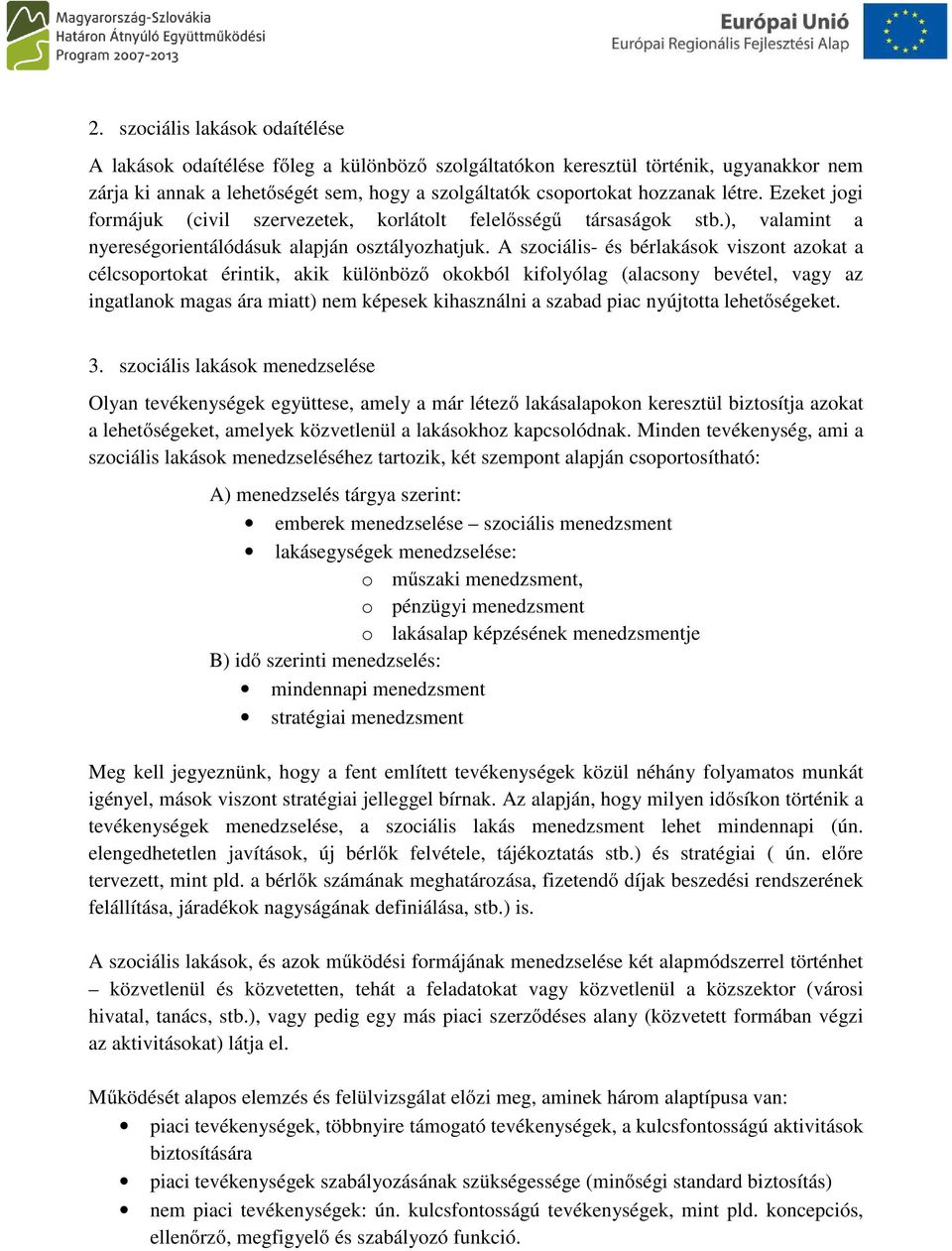 A szociális- és bérlakások viszont azokat a célcsoportokat érintik, akik különböző okokból kifolyólag (alacsony bevétel, vagy az ingatlanok magas ára miatt) nem képesek kihasználni a szabad piac