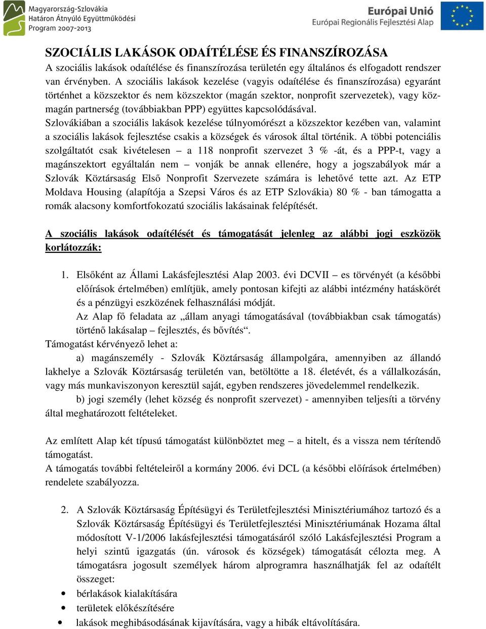 PPP) együttes kapcsolódásával. Szlovákiában a szociális lakások kezelése túlnyomórészt a közszektor kezében van, valamint a szociális lakások fejlesztése csakis a községek és városok által történik.