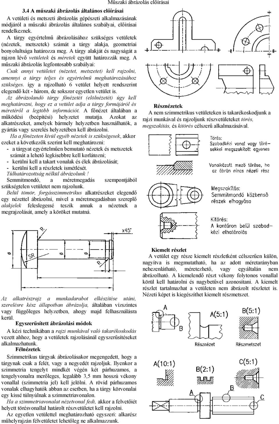 A tárgy egyértelmű ábrázolásához szükséges vetületek (nézetek, metszetek) számát a tárgy alakja, geometriai bonyolultsága határozza meg.