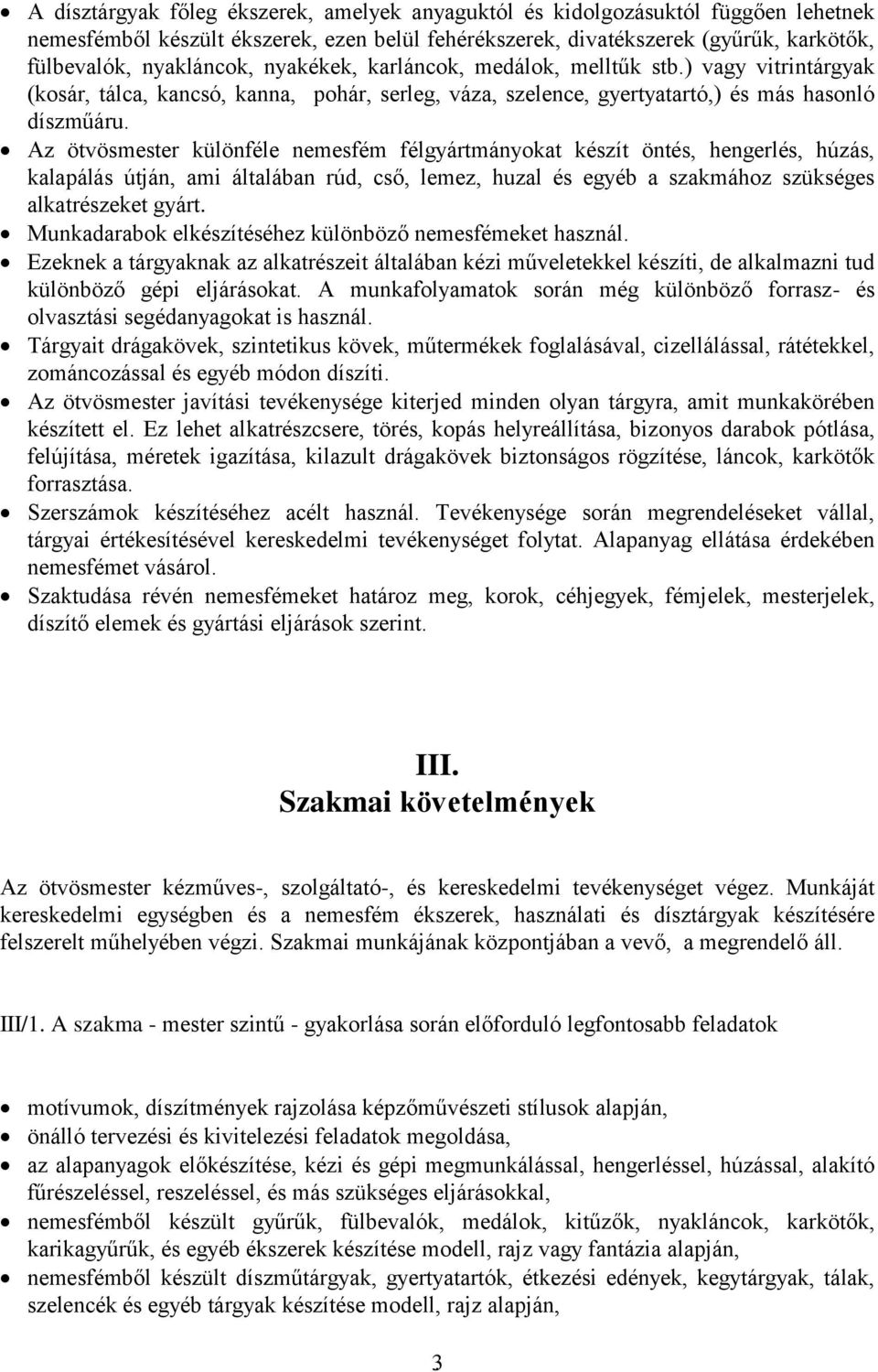 Az ötvösmester különféle nemesfém félgyártmányokat készít öntés, hengerlés, húzás, kalapálás útján, ami általában rúd, cső, lemez, huzal és egyéb a szakmához szükséges alkatrészeket gyárt.