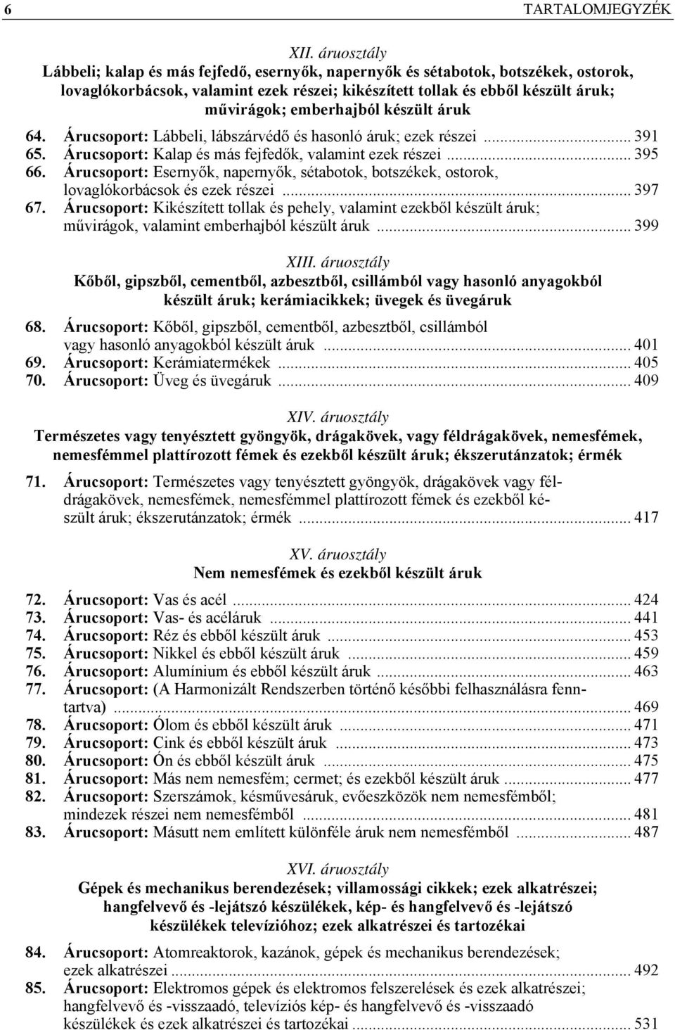 emberhajból készült áruk 64. Árucsoport: Lábbeli, lábszárvédő és hasonló áruk; ezek részei... 391 65. Árucsoport: Kalap és más fejfedők, valamint ezek részei... 395 66.