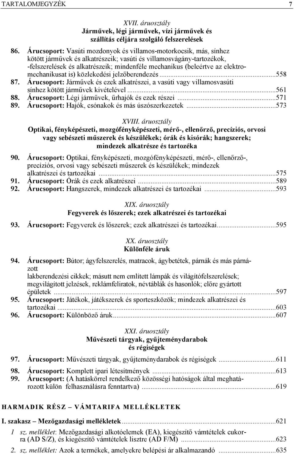 (beleértve az elektromechanikusat is) közlekedési jelzőberendezés...558 87. Árucsoport: Járművek és ezek alkatrészei, a vasúti vagy villamosvasúti sínhez kötött járművek kivételével...561 88.