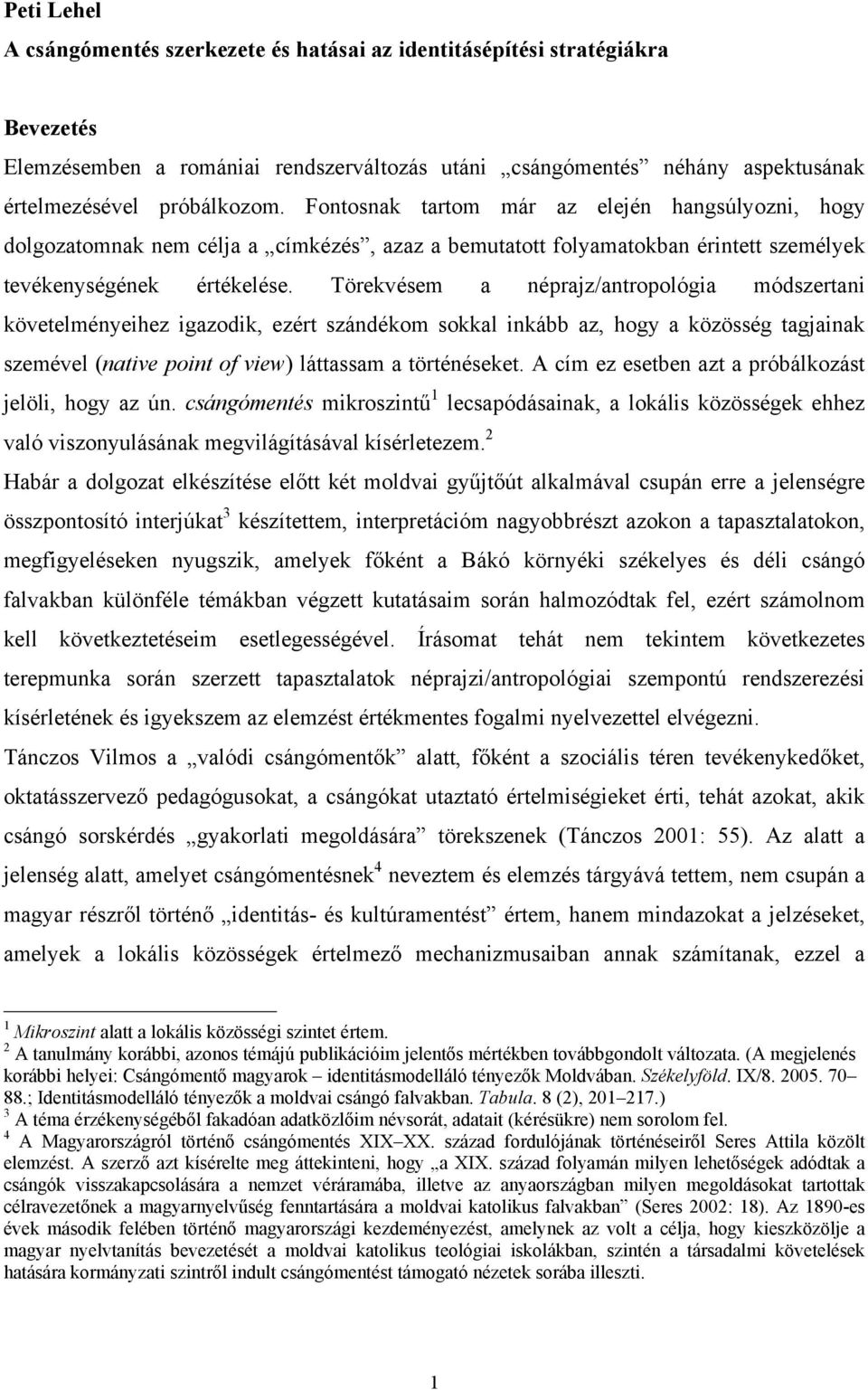 Törekvésem a néprajz/antropológia módszertani követelményeihez igazodik, ezért szándékom sokkal inkább az, hogy a közösség tagjainak szemével (native point of view) láttassam a történéseket.