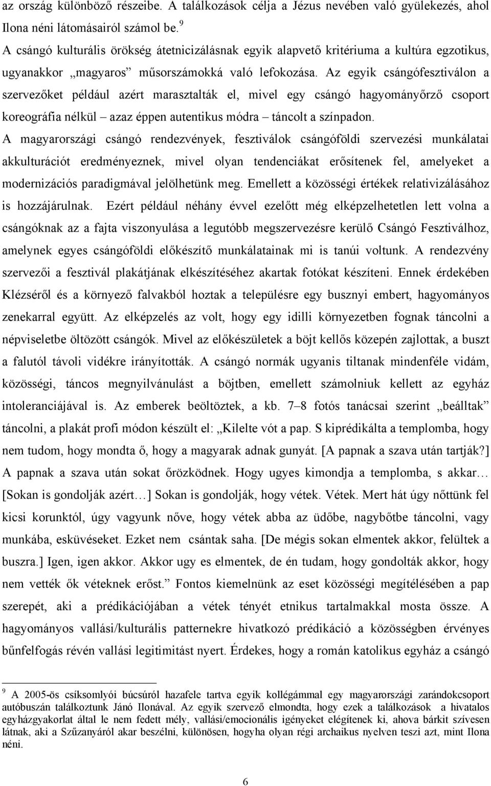 Az egyik csángófesztiválon a szervezőket például azért marasztalták el, mivel egy csángó hagyományőrző csoport koreográfia nélkül azaz éppen autentikus módra táncolt a színpadon.