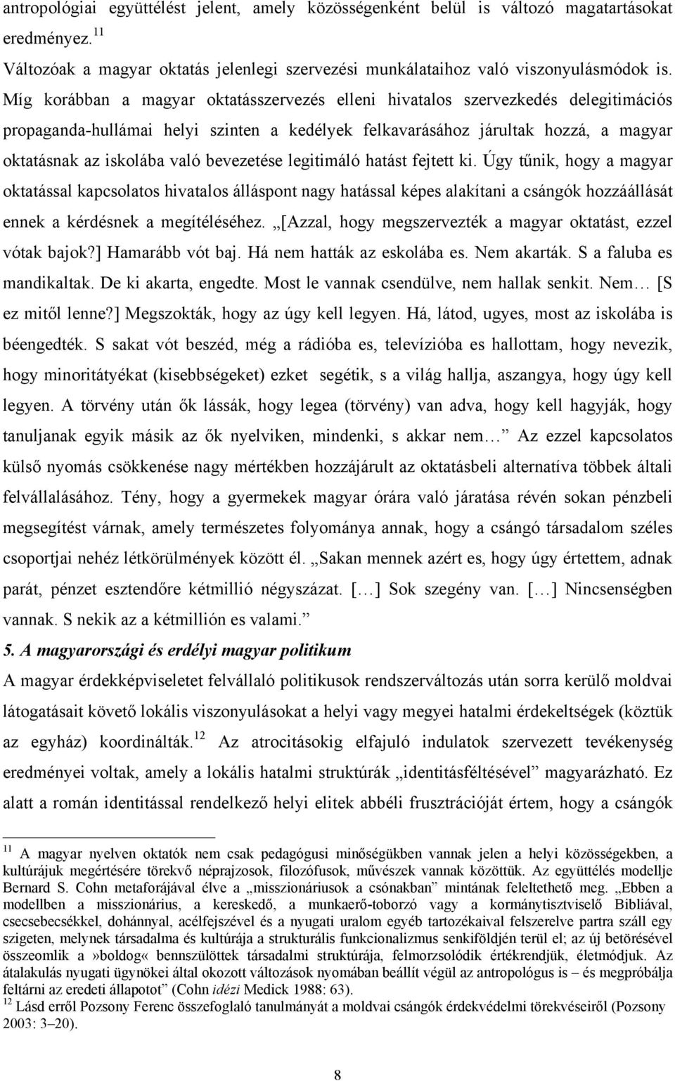 bevezetése legitimáló hatást fejtett ki. Úgy tűnik, hogy a magyar oktatással kapcsolatos hivatalos álláspont nagy hatással képes alakítani a csángók hozzáállását ennek a kérdésnek a megítéléséhez.