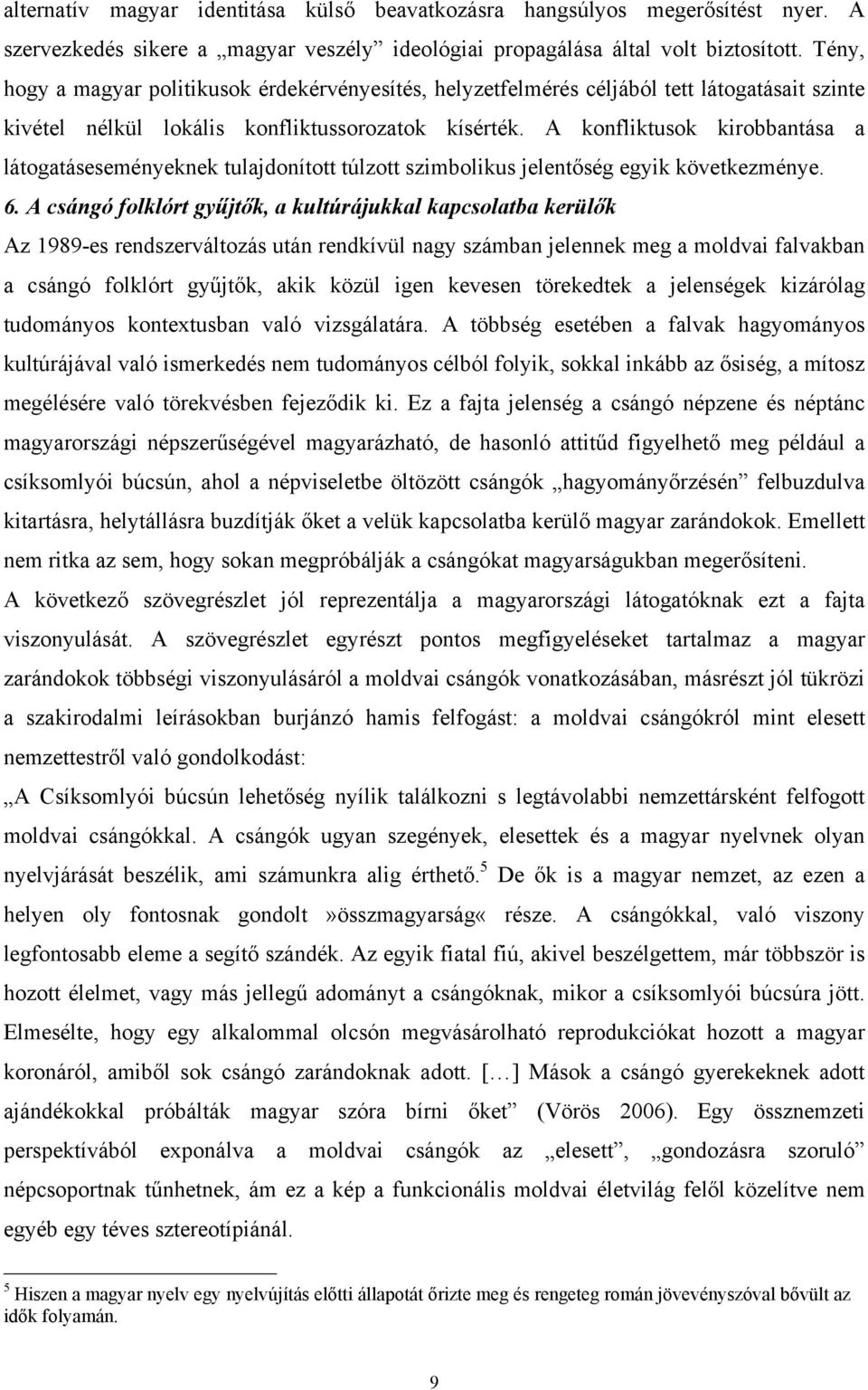 A konfliktusok kirobbantása a látogatáseseményeknek tulajdonított túlzott szimbolikus jelentőség egyik következménye. 6.