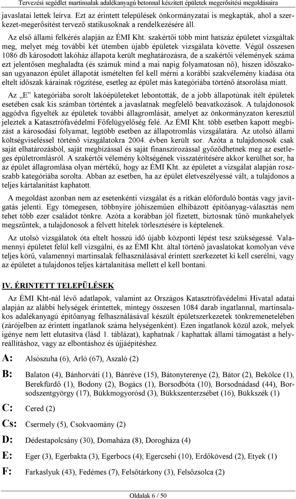 Végül összesen 1086 db károsodott lakóház állapota került meghatározásra, de a szakértői vélemények száma ezt jelentősen meghaladta (és számuk mind a mai napig folyamatosan nő), hiszen időszakosan
