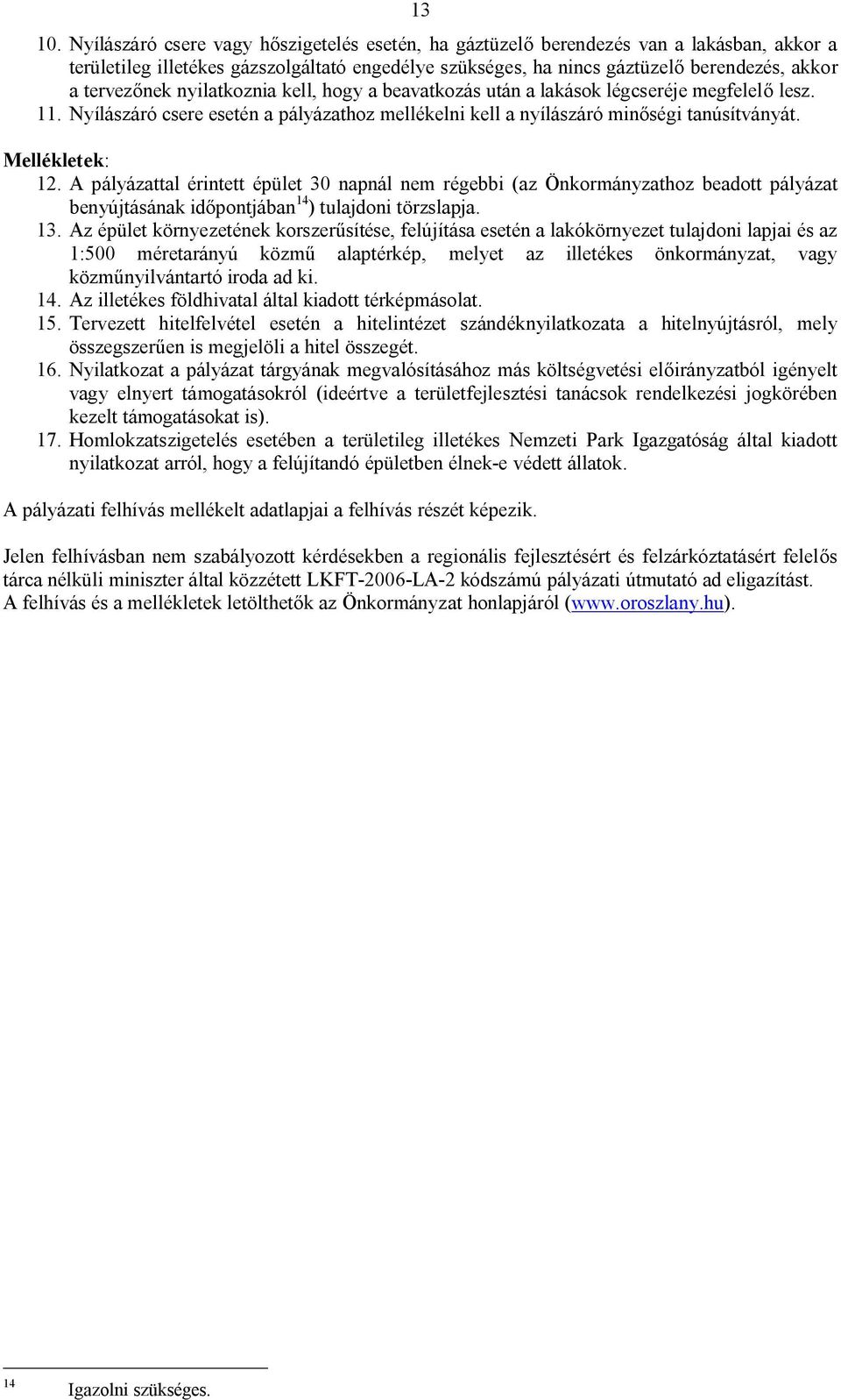 nyilatkoznia kell, hogy a beavatkozás után a lakások légcseréje megfelelő lesz. 11. Nyílászáró csere esetén a pályázathoz mellékelni kell a nyílászáró minőségi tanúsítványát. Mellékletek: 12.