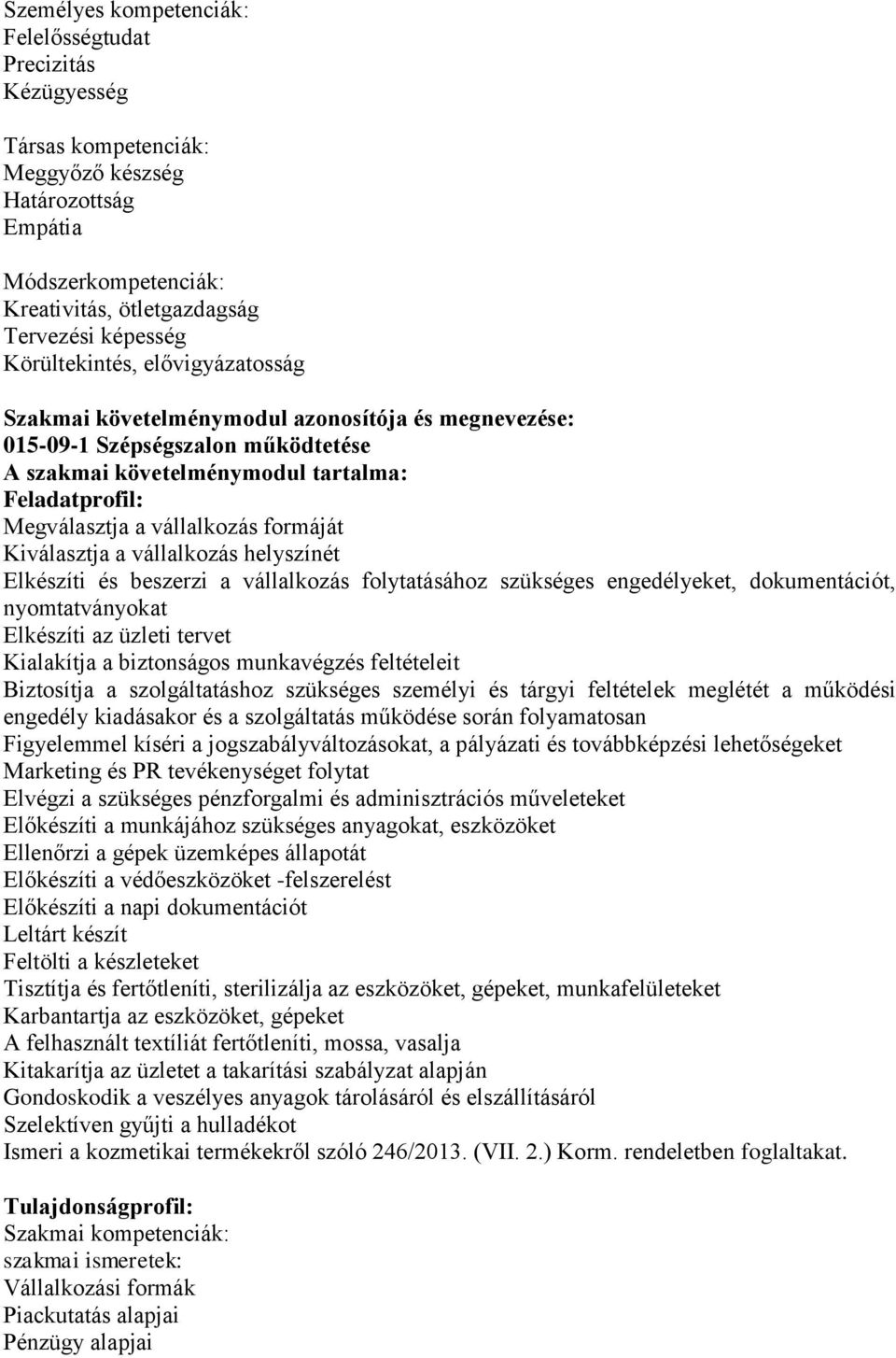 formáját Kiválasztja a vállalkozás helyszínét Elkészíti és beszerzi a vállalkozás folytatásához szükséges engedélyeket, dokumentációt, nyomtatványokat Elkészíti az üzleti tervet Kialakítja a