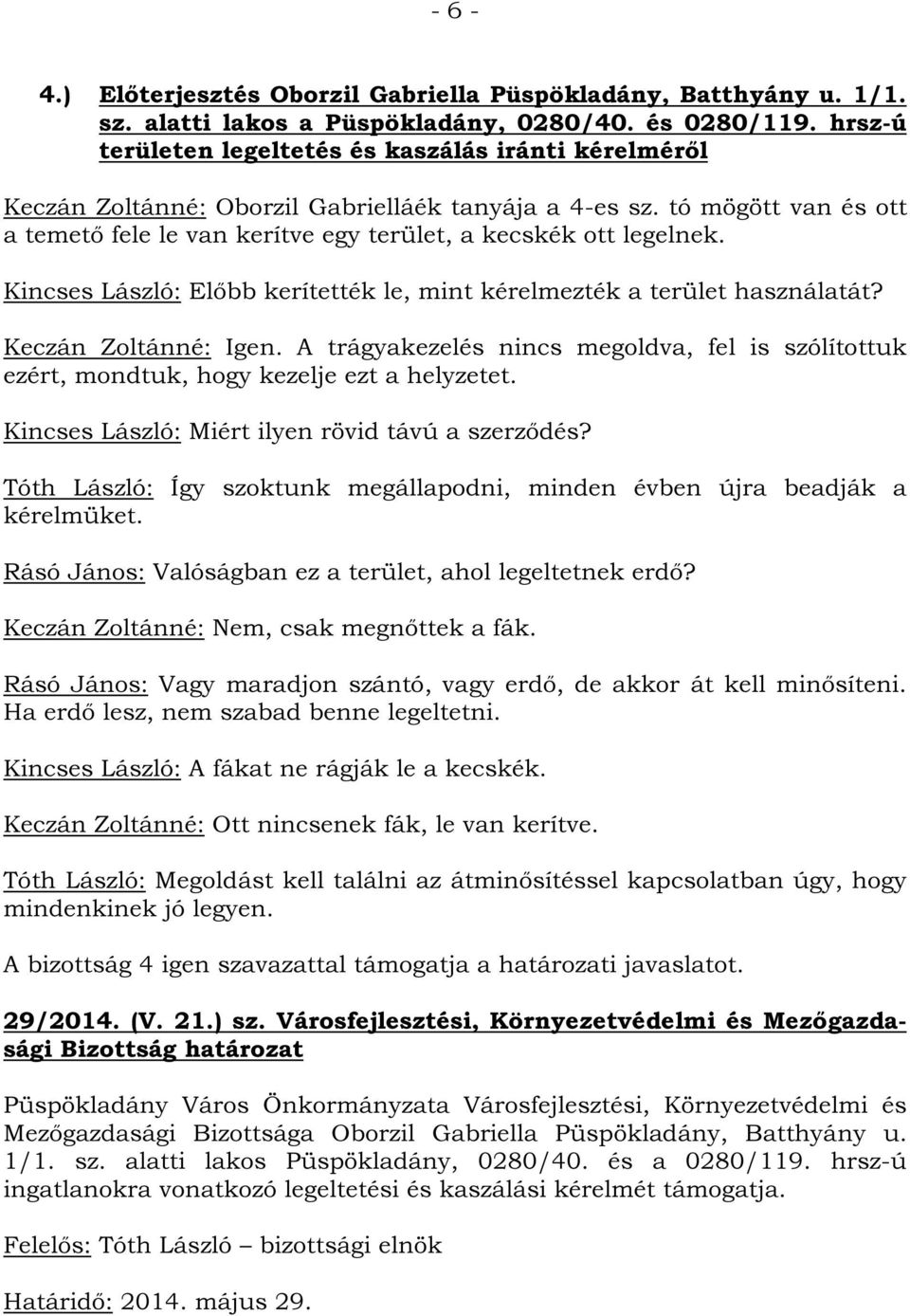 Kincses László: Előbb kerítették le, mint kérelmezték a terület használatát? Keczán Zoltánné: Igen. A trágyakezelés nincs megoldva, fel is szólítottuk ezért, mondtuk, hogy kezelje ezt a helyzetet.