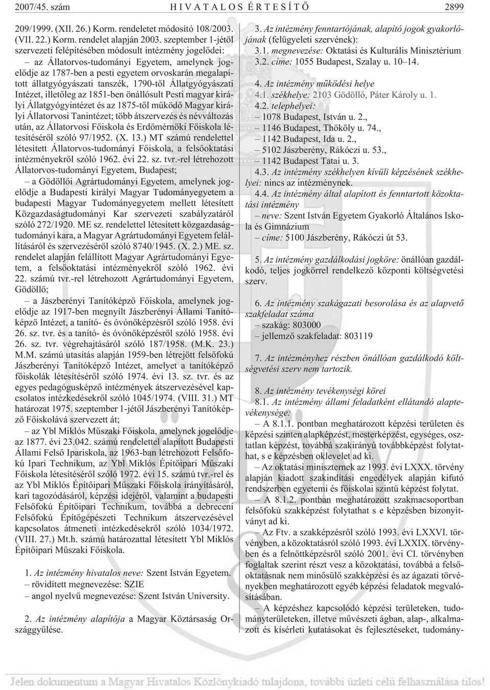 tanszék, 1790-tõl Állatgyógyászati Intézet, illetõleg az 1851-ben önállósult Pesti magyar királyi Állatgyógyintézet és az 1875-tõl mûködõ Magyar királyi Állatorvosi Tanintézet; több átszervezés és