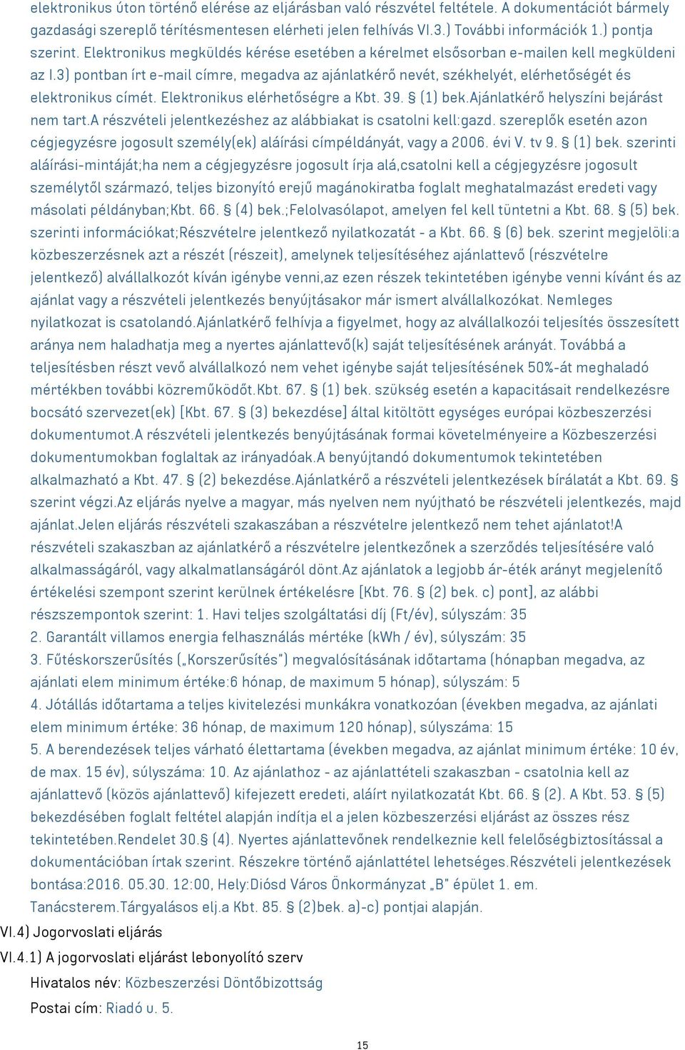 3) pontban írt e-mail címre, megadva az ajánlatkérő nevét, székhelyét, elérhetőségét és elektronikus címét. Elektronikus elérhetőségre a Kbt. 39. (1) bek.ajánlatkérő helyszíni bejárást nem tart.