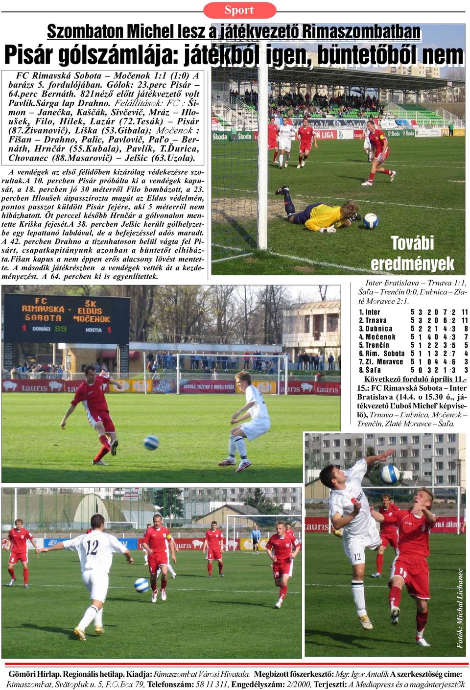 Kubala), Pavlík, T.Ïurica, Chovanec (88.Masaroviè) Jelšic (63.Uzola). A vendégek az elsõ félidõben kizárólag védekezésre szorultak.a 10. percben Pisár próbálta ki a vendégek kapusát, a 18.