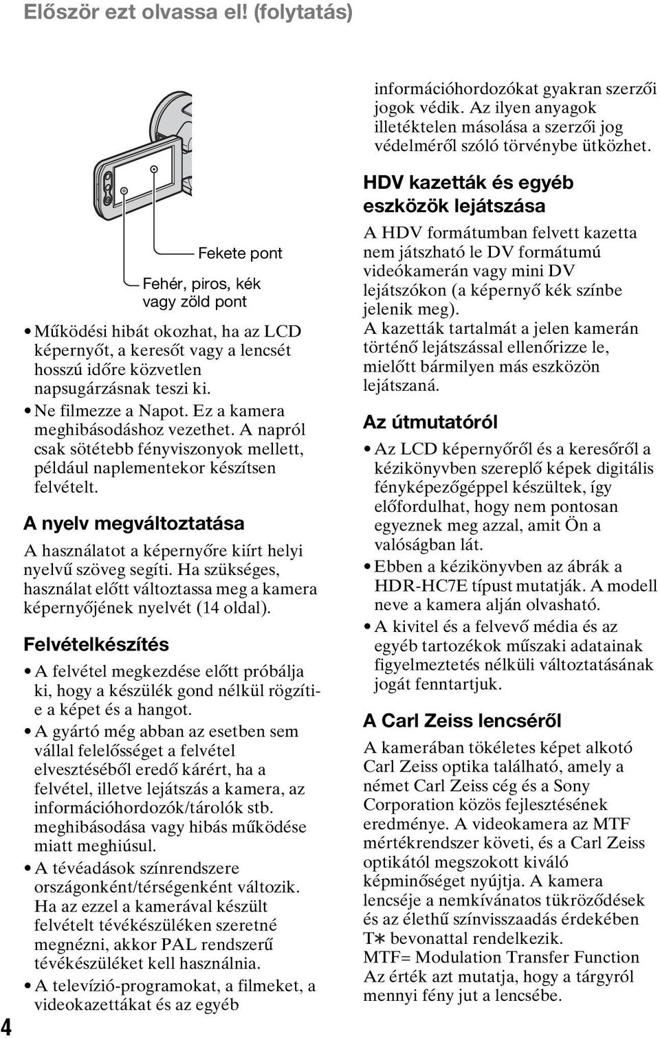 Ez a kamera meghibásodáshoz vezethet. A napról csak sötétebb fényviszonyok mellett, például naplementekor készítsen felvételt.