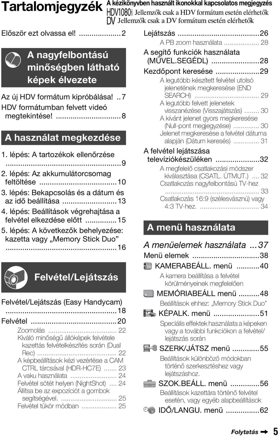 lépés: Beállítások végrehajtása a felvétel elkezdése előtt...15 5. lépés: A következők behelyezése: kazetta vagy Memory Stick Duo...16 Felvétel/Lejátszás Felvétel/Lejátszás (Easy Handycam).