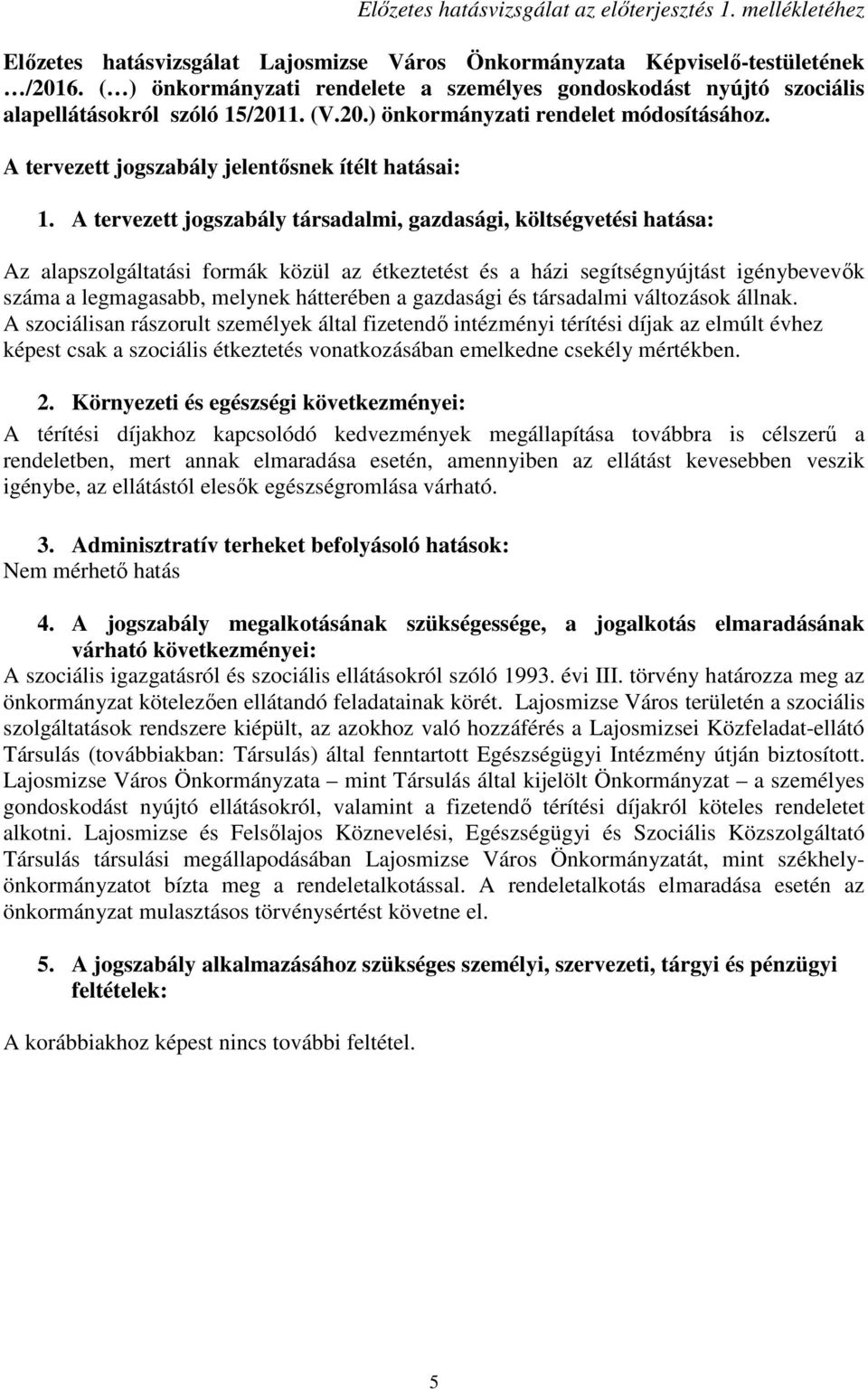 A tervezett jogszabály társadalmi, gazdasági, költségvetési hatása: Az alapszolgáltatási formák közül az étkeztetést és a házi segítségnyújtást igénybevevık száma a legmagasabb, melynek hátterében a