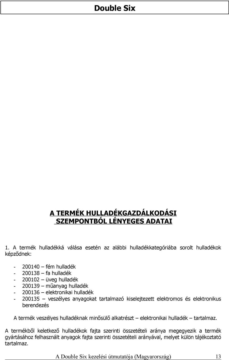 műanyag hulladék - 200136 elektronikai hulladék - 200135 veszélyes anyagokat tartalmazó kiselejtezett elektromos és elektronikus berendezés A termék veszélyes hulladéknak