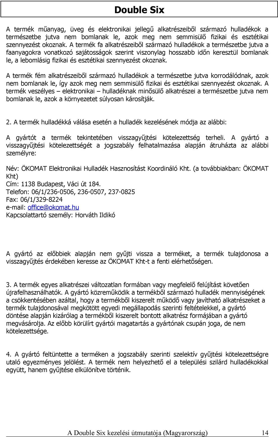 szennyezést okoznak. A termék fém alkatrészeiből származó hulladékok a természetbe jutva korrodálódnak, azok nem bomlanak le, így azok meg nem semmisülő fizikai és esztétikai szennyezést okoznak.