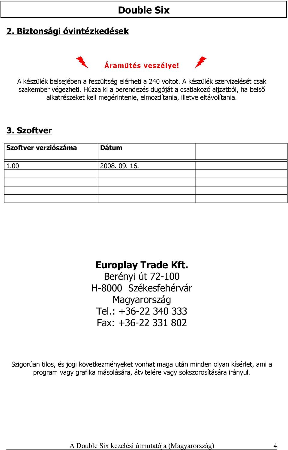 Szoftver Szoftver verziószáma Dátum 1.00 2008. 09. 16. Europlay Trade Kft. Berényi út 72-100 H-8000 Székesfehérvár Magyarország Tel.