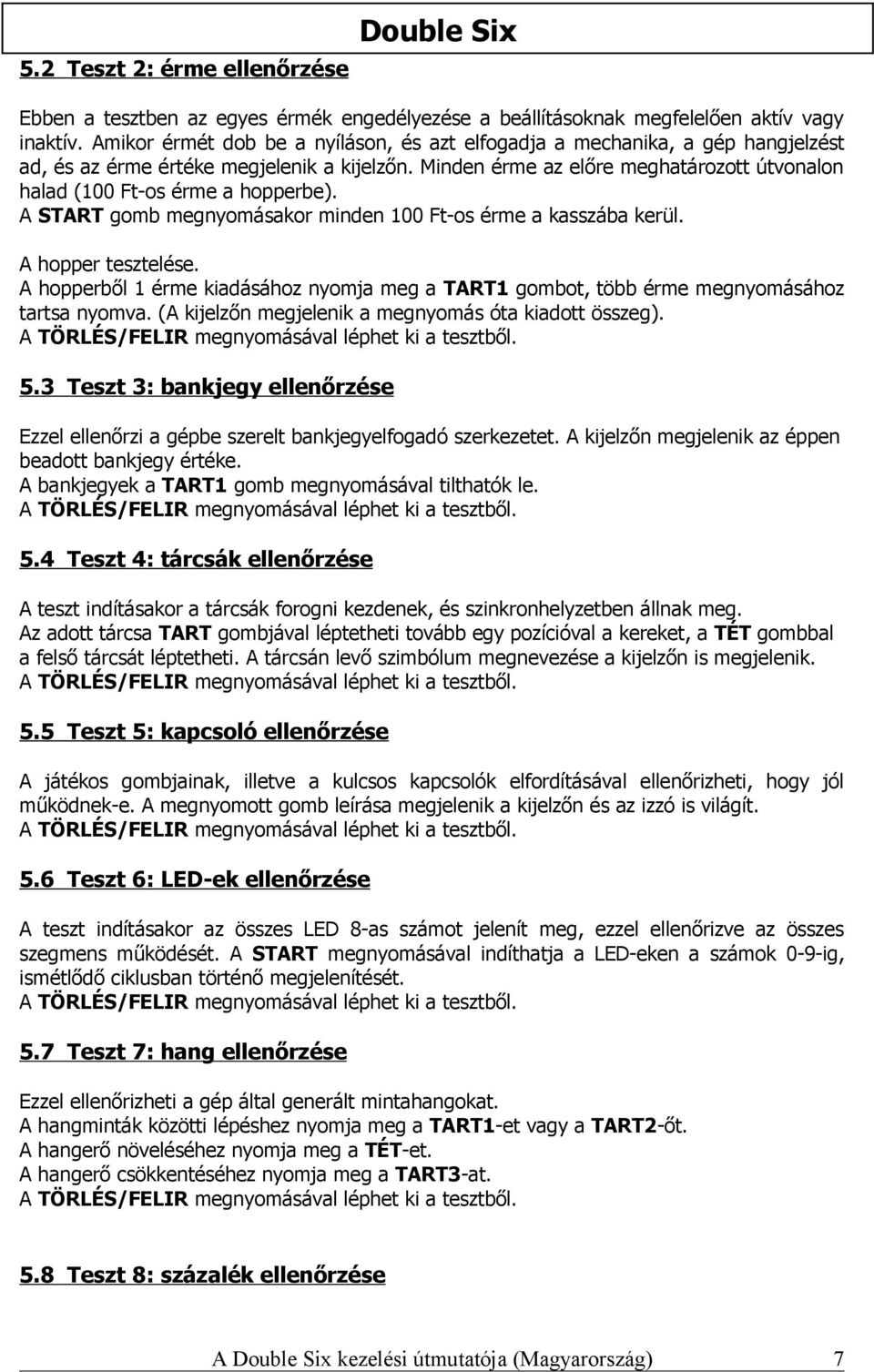 Minden érme az előre meghatározott útvonalon halad (100 Ft-os érme a hopperbe). A START gomb megnyomásakor minden 100 Ft-os érme a kasszába kerül. A hopper tesztelése.