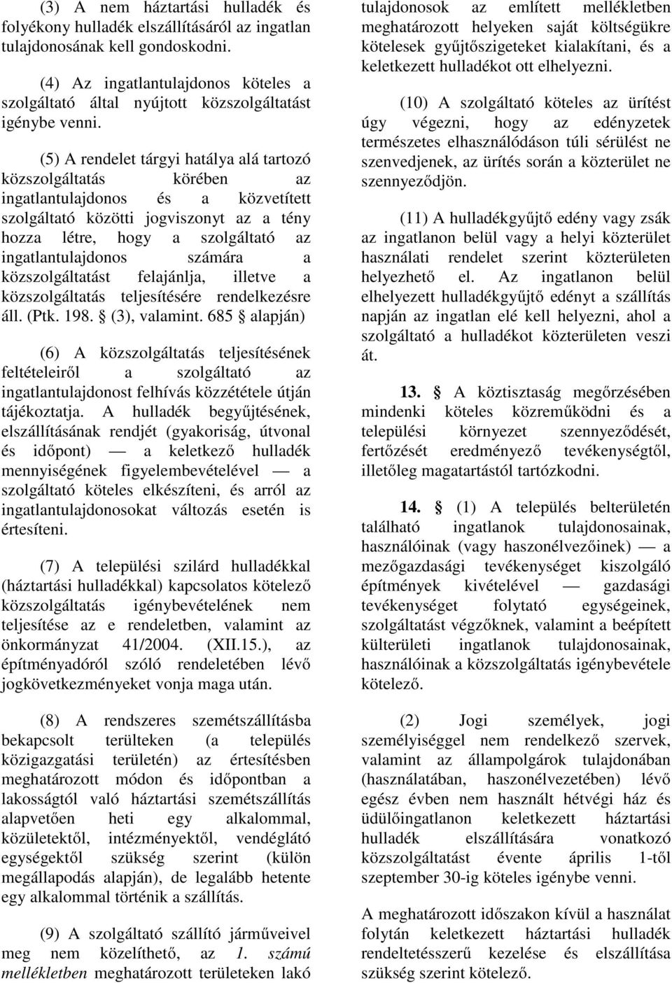 (5) A rendelet tárgyi hatálya alá tartozó közszolgáltatás körében az ingatlantulajdonos és a közvetített szolgáltató közötti jogviszonyt az a tény hozza létre, hogy a szolgáltató az